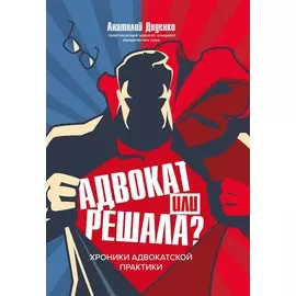 Адвокат или решала? Хроники адвокатской практики