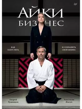 Айкибизнес: как запустить и сохранить свой бизнес