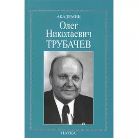 Академик Олег Николаевич Трубачев. Очерки, воспоминания, материалы