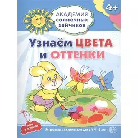 Академия солнечных зайчиков. 4-5 лет. УЗНАЁМ ЦВЕТА И ОТТЕНКИ (Развивающие задания и игра) ФГОС ДО