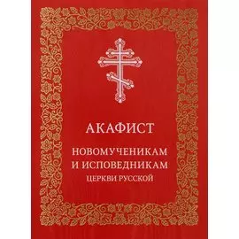 Акафист новомученикам и исповедникам Церкви Русской