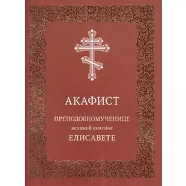 Акафист преподобномученице великой княгине Елисавете