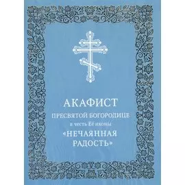 Акафист Пресвятой Богородице в честь Ее иконы "Нечаянная Радость"