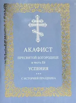 Акафист Пресвятой Богородице в честь Её успения. С историей праздника