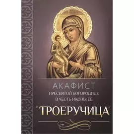Акафист Пресвятой Богородице в честь иконы Ее "Троеручица"