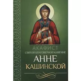 Акафист святой благоверной княгине Анне Кашинской