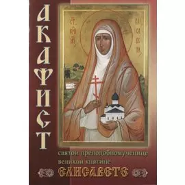 Акафист святой преподобномученице Великой Княгине Елисавете