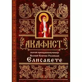 Акафист святой преподобномученице Великой Княгине Российской Елисавете (м)