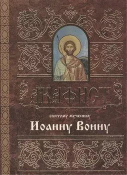 Акафист святому мученику Иоанну Воину (м)