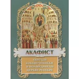 Акафист святым Новомученикам и Исповедникам Церкви Руссой