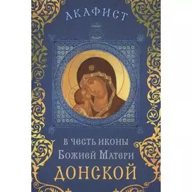 Акафист в честь иконы Божией Матери "Донской" (Празднование 19 августа / 1 сентября)