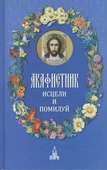 Акафистник : Исцели и помилуй
