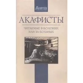 Акафисты читаемые в болезнях или за больных