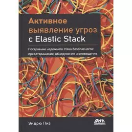 Активное выявление угроз с Elastic Stack. Построение надежного стека безопасности: предотвращение, обнаружение и оповещение