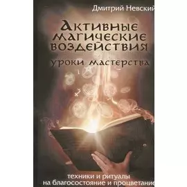 Активные магические воздействия. Уроки мастерства. Техники и ритуалы на благосостояние и процветание