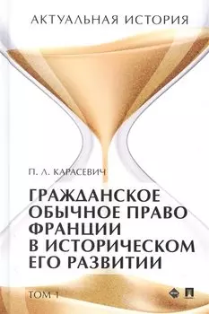 Актуальная история. Монография. В 4 томах. Том 1: Гражданское обычное право Франции в историческом его развитии (извлечения)