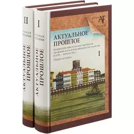 Актуальное прошлое: взаимодействие и баланс интересов Академии наук и Российского государства в XVIII - начале XX в. Очерки истории (комплект из 2 книг)