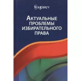 Актуальные проблемы избирательного права. Учебник
