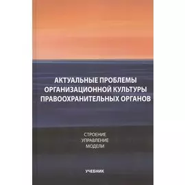 Актуальные проблемы организационной культуры правоохранительных органов. Строение. Управление. Модели