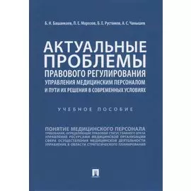Актуальные проблемы правового регулирования управления медицинским персоналом и пути их решения в современных условиях. Учебное пособие
