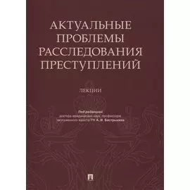 Актуальные проблемы расследования преступлений. Лекции