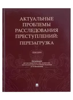 Актуальные проблемы расследования преступлений: перезагрузка. Лекции