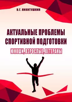 Актуальные проблемы спортивной подготовки. Юноши, взрослые, ветераны.