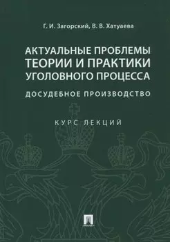 Актуальные проблемы теории и практики уголовного процесса. Досудебное производство. Курс лекций