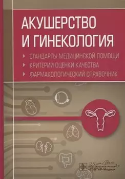 Акушерство и гинекология. Стандарты медицинской помощи. Критерии оценки качества. Фармакологический справочник