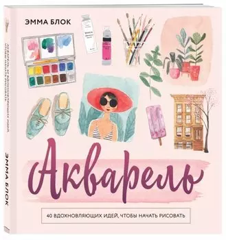 Акварель. 40 вдохновляющих идей, чтобы начать рисовать