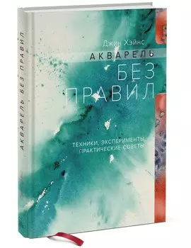 Акварель без правил. Техники, эксперименты, практические советы (интегр.пер.)