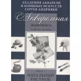 Акварельная живопись. Часть 1. Начальный рисунок. Учебное пособие