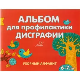 Альбом для профилактики дисграфии. Узорный алфавит. 6-7 лет