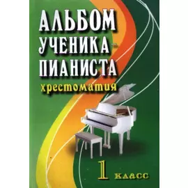 Альбом ученика-пианиста : хрестоматия : 1 класс : учебно-методическое пособие
