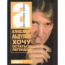 Александр Абдулов. Хочу остаться легендой