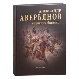 Александр Аверьянов. Художник-баталист: каталог работ. Художественный альбом