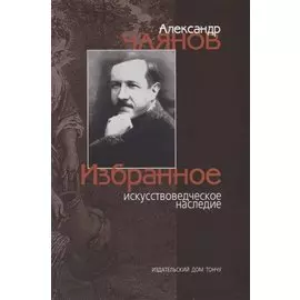 Александр Чаянов. Избранное искусствоведческое наследие