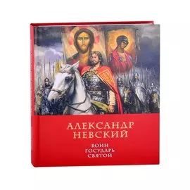 Александр Невский: воин, государь, святой