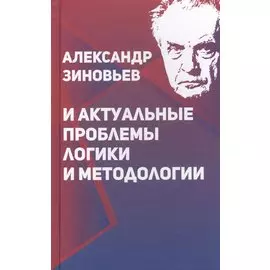 Александр Зиновьев и актуальные проблемы логики и методологии
