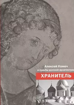 Алексей Комеч и судьбы русской архитектуры. Хранитель. Сборник статей А. Комеча и воспоминания о нем