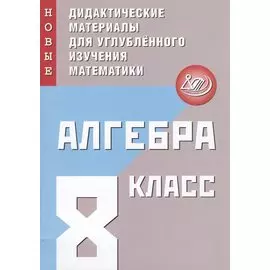 Алгебра. 8 класс. Новые дидактические материалы для углубленного изучения математики