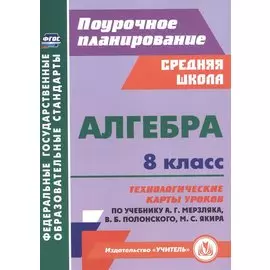 Алгебра. 8 класс. Технологические карты уроков по учебнику А. Г. Мерзляка, В. Б. Полонского, М. С. Якира.