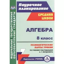 Алгебра. 8 класс: технологические карты уроков по учебнику под редакцией А.Г. Мордковича. ФГОС