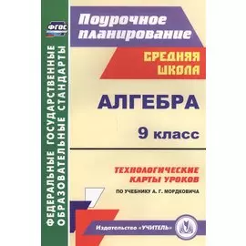 Алгебра. 9 класс. Технологические карты уроков по учебнику А. Г. Мордковича. (ФГОС).