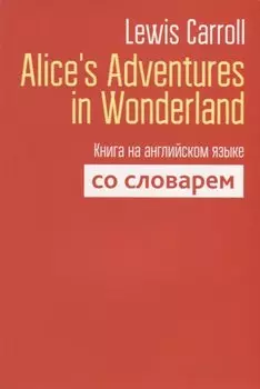 Alice`s Adventures in Wonderland. Книга на английском языке со словарем