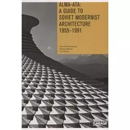 Alma-Ata: A Guide to Soviet Modernist Architecture. 1955-1991