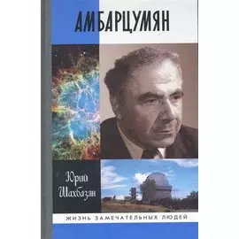 Амбарцумян: Этапы жизни научные концепции / (Жизнь замечательных людей) (вып.1249). Шахбазян Ю. (Молодая гвардия)