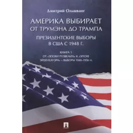 Америка выбирает. От Трумэна до Трампа. Президентские выборы в США с 1948 г. Книга 1