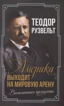 Америка выходит на мировую арену. Воспоминания президента
