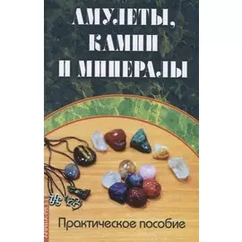 Амулеты, камни и минералы. Практическое пособие